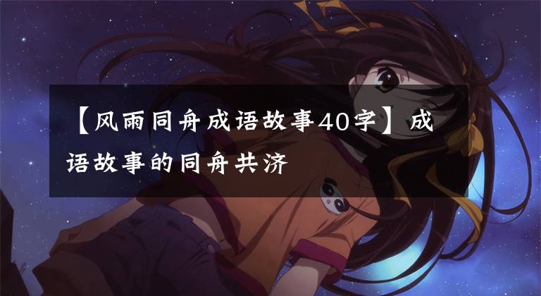 【风雨同舟成语故事40字】成语故事的同舟共济