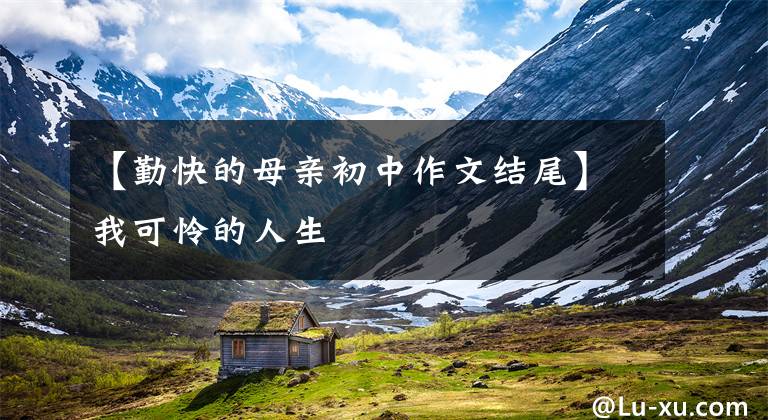 【勤快的母亲初中作文结尾】我可怜的人生