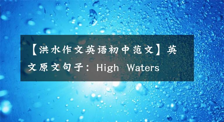【洪水作文英语初中范文】英文原文句子:High Waters