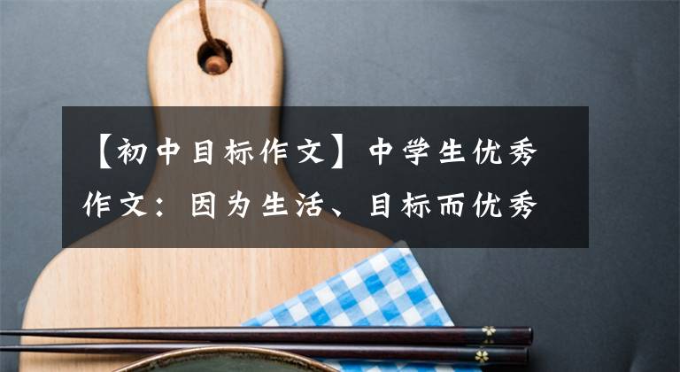 【初中目标作文】中学生优秀作文:因为生活、目标而优秀