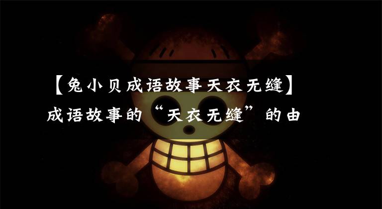 【兔小贝成语故事天衣无缝】成语故事的“天衣无缝”的由来——什么样的人可以穿光滑的衣服?