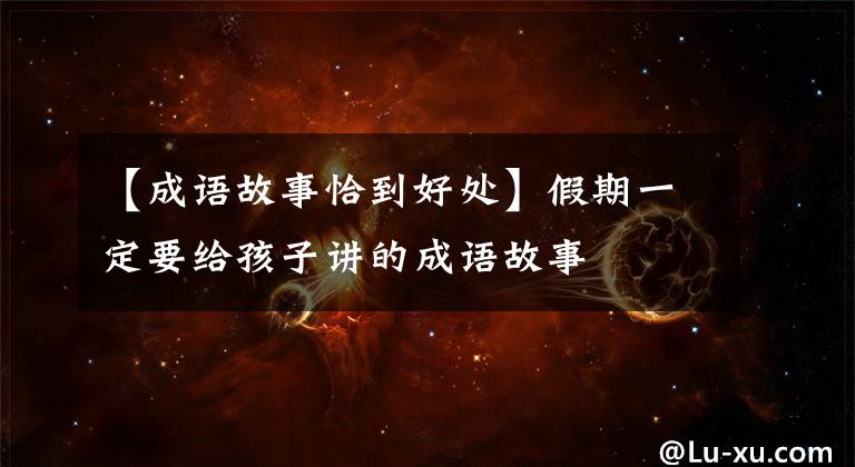 【成语故事恰到好处】假期一定要给孩子讲的成语故事