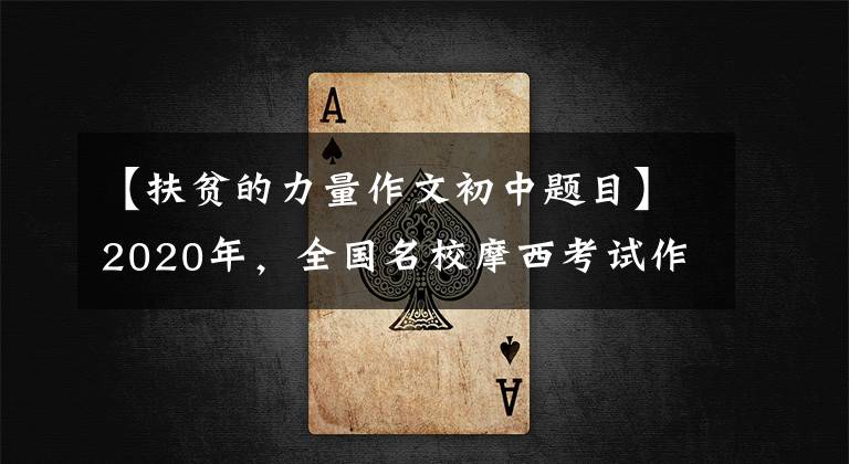【扶贫的力量作文初中题目】2020年，全国名校摩西考试作文(184)以中国智慧摆脱贫困，打赢了坚难的硬仗。