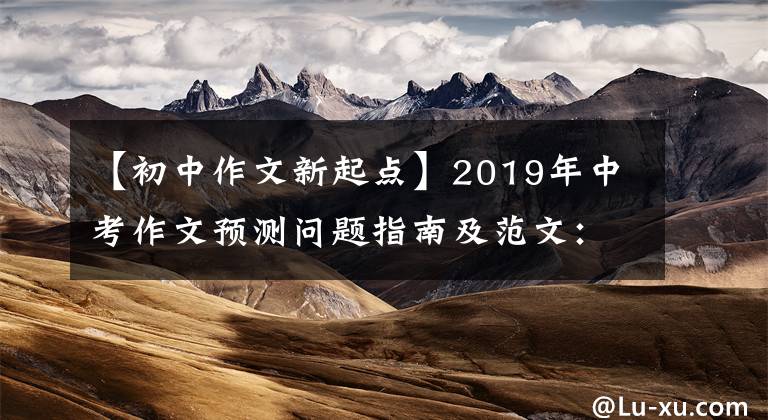 【初中作文新起点】2019年中考作文预测问题指南及范文：话题作文《新起点》