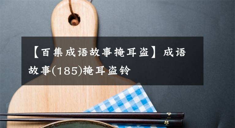 【百集成语故事掩耳盗】成语故事(185)掩耳盗铃