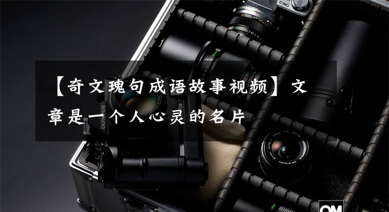【奇文瑰句成语故事视频】文章是一个人心灵的名片