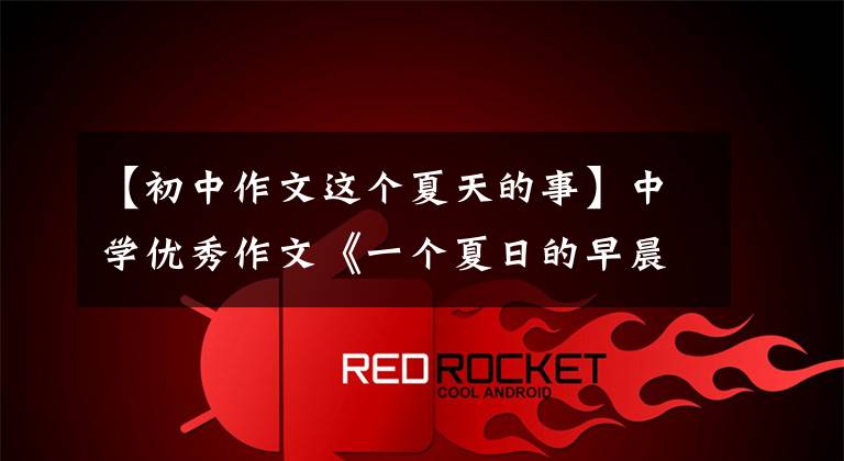 【初中作文这个夏天的事】中学优秀作文《一个夏日的早晨》