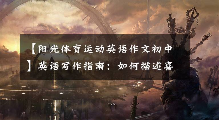 【阳光体育运动英语作文初中】英语写作指南:如何描述喜欢的运动