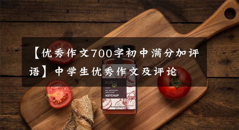 【优秀作文700字初中满分加评语】中学生优秀作文及评论