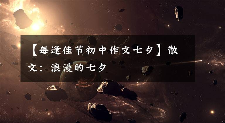 【每逢佳节初中作文七夕】散文:浪漫的七夕