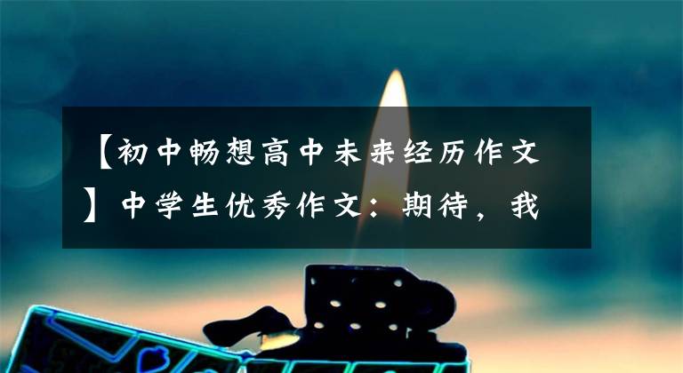 【初中畅想高中未来经历作文】中学生优秀作文：期待，我的高中生活