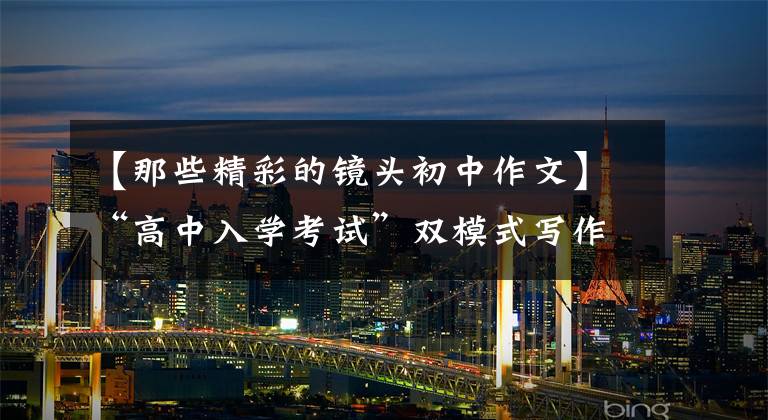【那些精彩的镜头初中作文】“高中入学考试”双模式写作准备考试—— 《精彩瞬间》