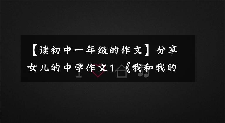 【读初中一年级的作文】分享女儿的中学作文1 《我和我的家乡》