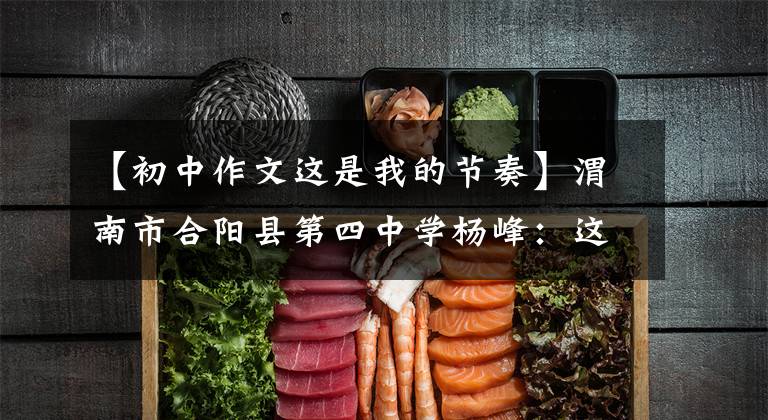 【初中作文这是我的节奏】渭南市合阳县第四中学杨峰:这是我的节奏。