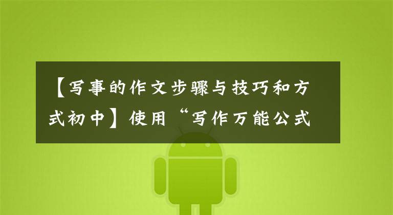 【写事的作文步骤与技巧和方式初中】使用“写作万能公式”，文章作文瞬间成为有趣的分享