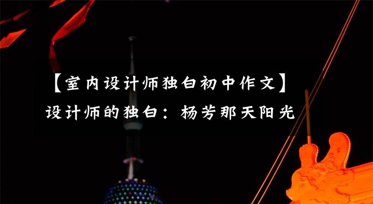 【室内设计师独白初中作文】设计师的独白:杨芳那天阳光明媚,家里的懒猫也显得异常高贵。