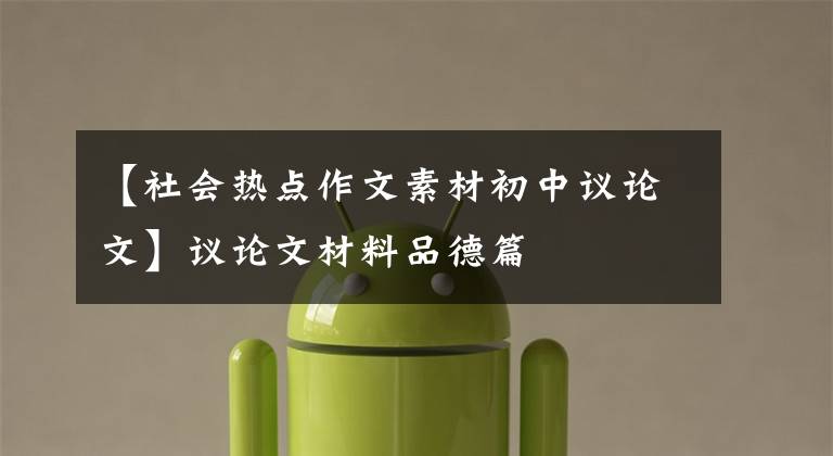 【社会热点作文素材初中议论文】议论文材料品德篇