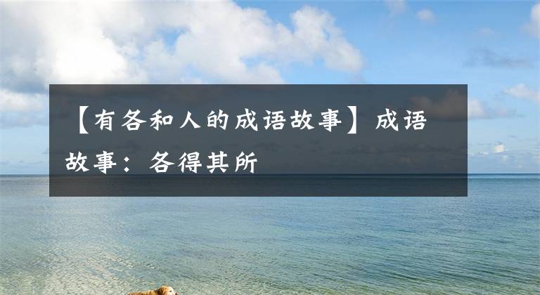 【有各和人的成语故事】成语故事:各得其所