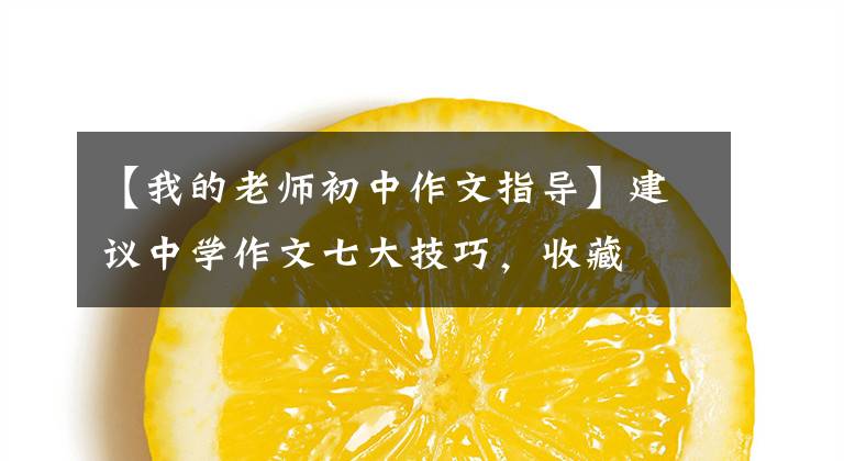 【我的老师初中作文指导】建议中学作文七大技巧,收藏