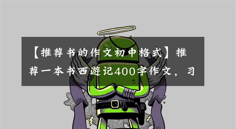 【推荐书的作文初中格式】推荐一本书西游记400字作文，习作推荐一本好书