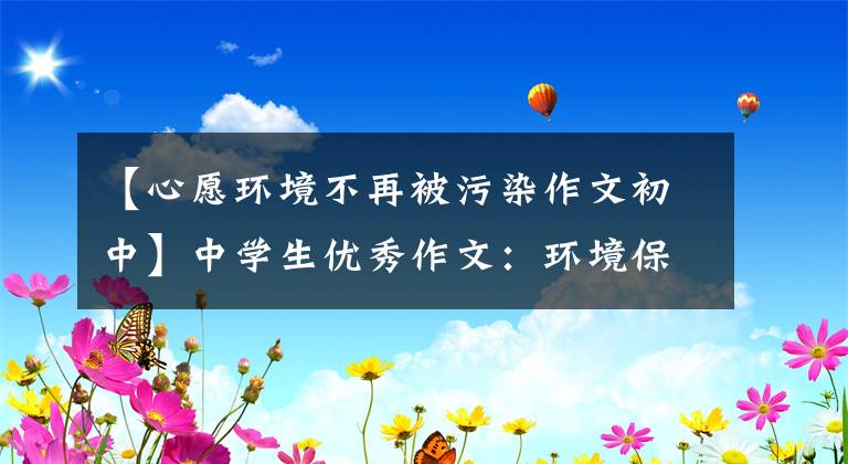 【心愿环境不再被污染作文初中】中学生优秀作文：环境保护，从我开始