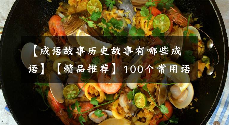 【成语故事历史故事有哪些成语】【精品推荐】100个常用语故事,了解历史可以提高文采,可以慢慢记住。