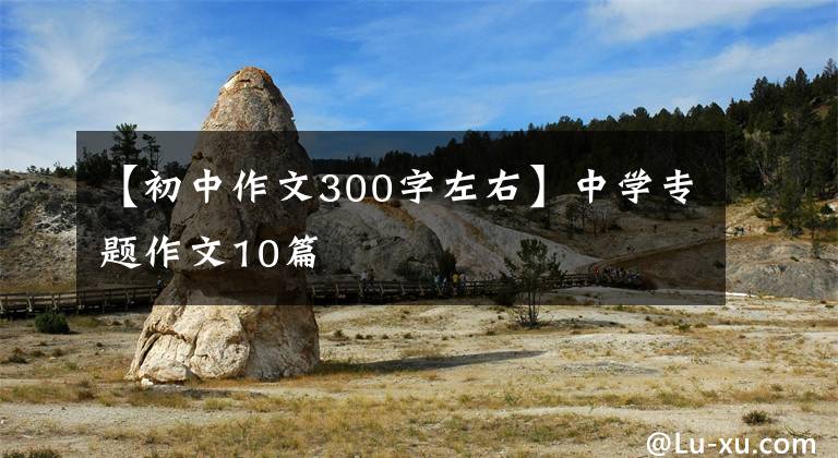【初中作文300字左右】中学专题作文10篇