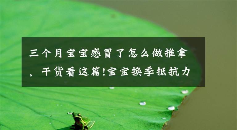 三个月宝宝感冒了怎么做推拿,干货看这篇!宝宝换季抵抗力差总感冒,几招简单常用的小儿推拿手法快收下