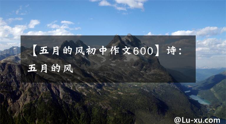 【五月的风初中作文600】诗:五月的风