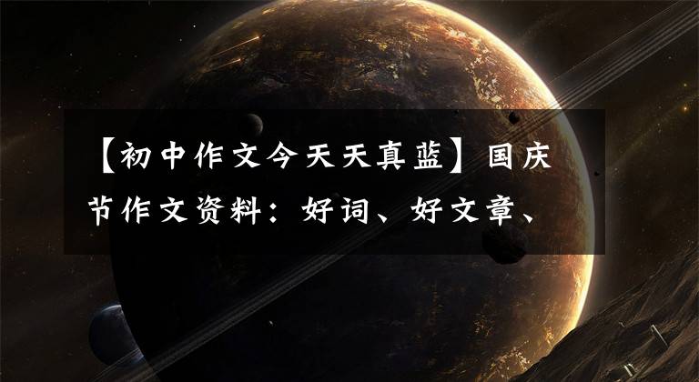 【初中作文今天天真蓝】国庆节作文资料:好词、好文章、好段落、好文日记范文。