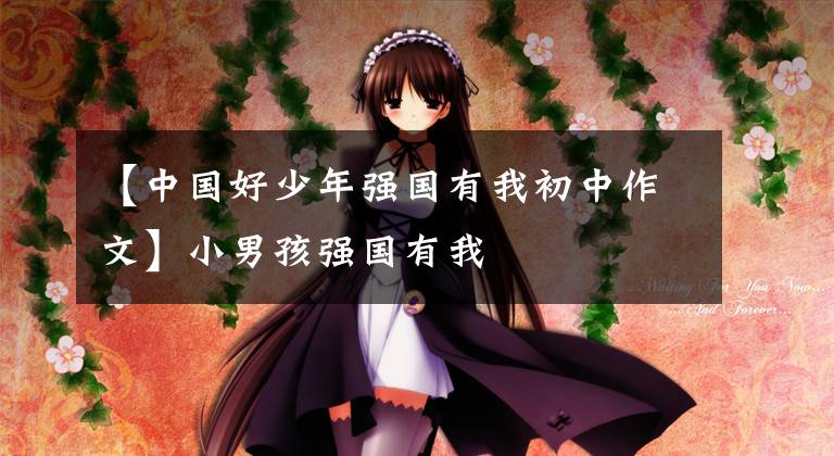 【中国好少年强国有我初中作文】小男孩强国有我