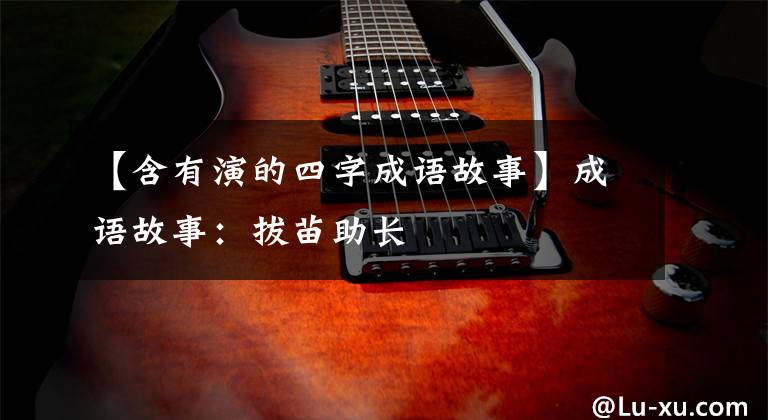 【含有演的四字成语故事】成语故事：拔苗助长