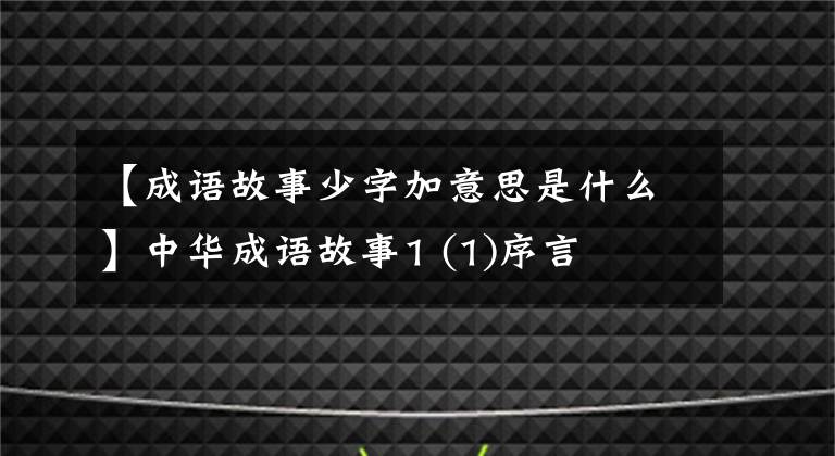 【成语故事少字加意思是什么】中华成语故事1 (1)序言