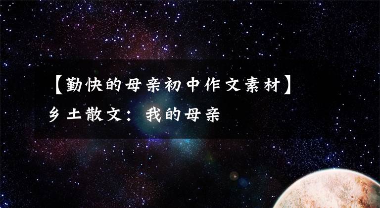 【勤快的母亲初中作文素材】乡土散文:我的母亲