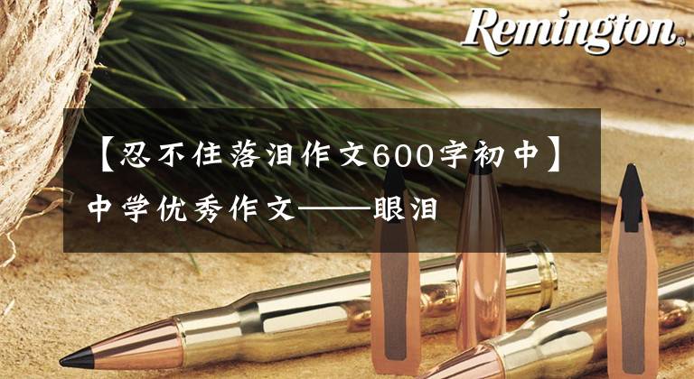 【忍不住落泪作文600字初中】中学优秀作文——眼泪