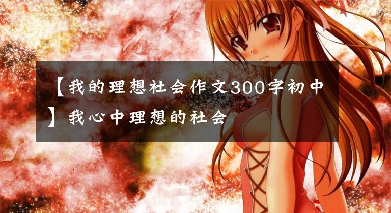 【我的理想社会作文300字初中】我心中理想的社会