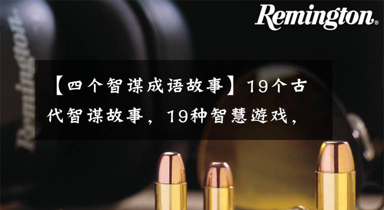 【四个智谋成语故事】19个古代智谋故事，19种智慧游戏，值得你再重温一次。