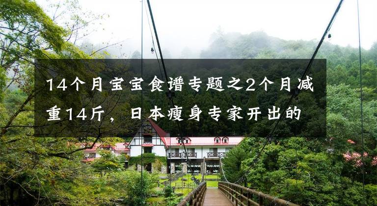 14个月宝宝食谱专题之2个月减重14斤,日本瘦身专家开出的这份减肥食谱,有效还不反弹