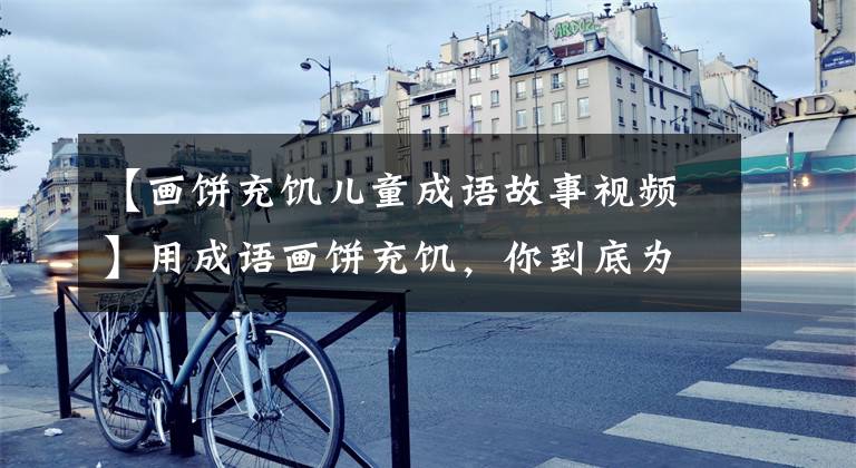 【画饼充饥儿童成语故事视频】用成语画饼充饥,你到底为什么来?带你去了解真相