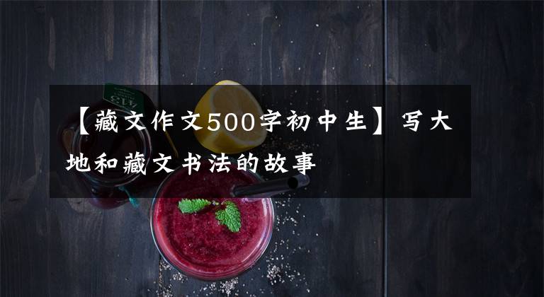 【藏文作文500字初中生】写大地和藏文书法的故事