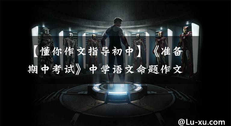 【懂你作文指导初中】《准备期中考试》中学语文命题作文范文写了——《我理解你》。