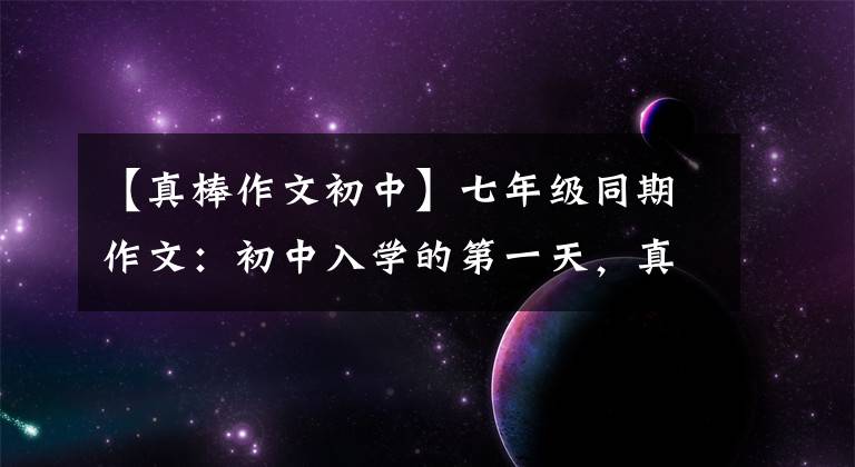 【真棒作文初中】七年级同期作文:初中入学的第一天,真的很好