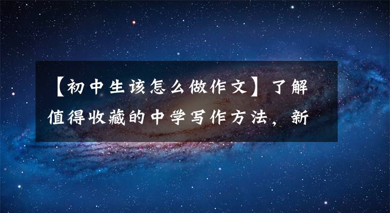 【初中生该怎么做作文】了解值得收藏的中学写作方法,新东方网上的写作技巧