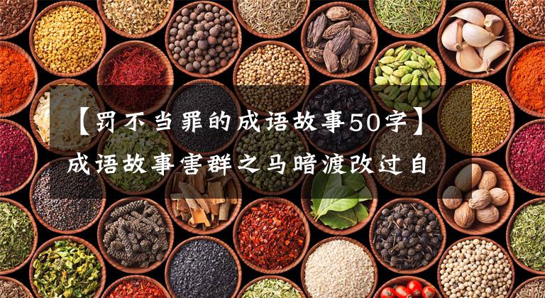 【罚不当罪的成语故事50字】成语故事害群之马暗渡改过自新。