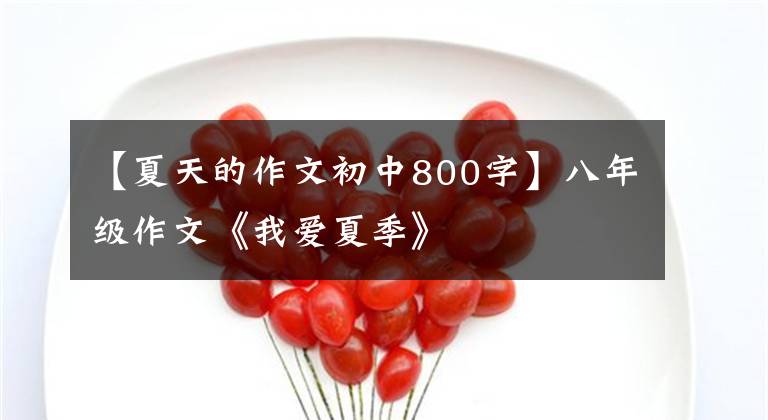 【夏天的作文初中800字】八年级作文《我爱夏季》