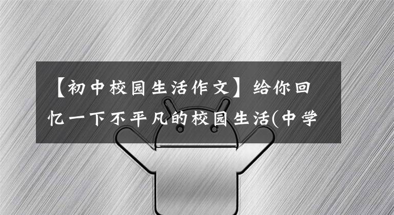 【初中校园生活作文】给你回忆一下不平凡的校园生活(中学篇)