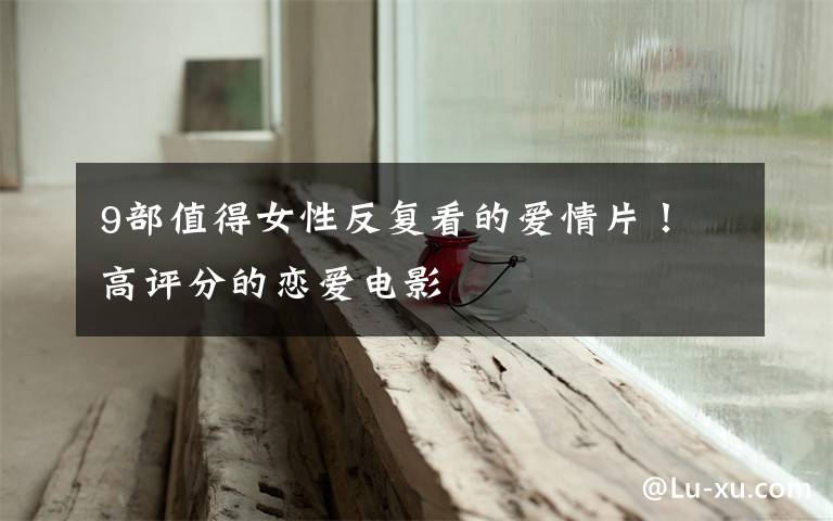 9部值得女性反复看的爱情片! 高评分的恋爱电影