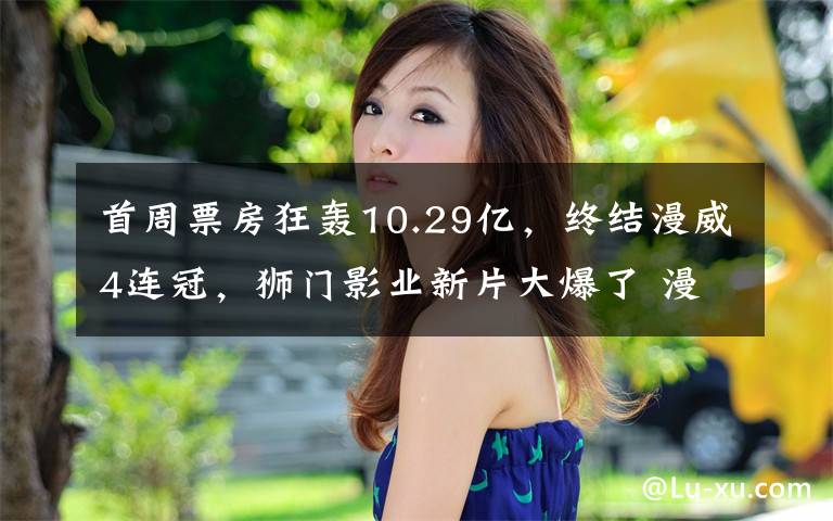 首周票房狂轰10.29亿,终结漫威4连冠,狮门影业新片大爆了 漫威电影票房破亿美元