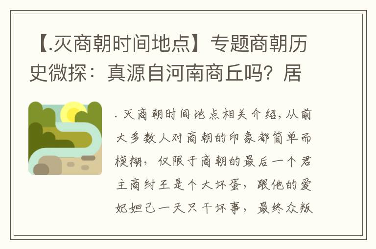 【.灭商朝时间地点】专题商朝历史微探:真源自河南商丘吗?居然与夏、周同时存在