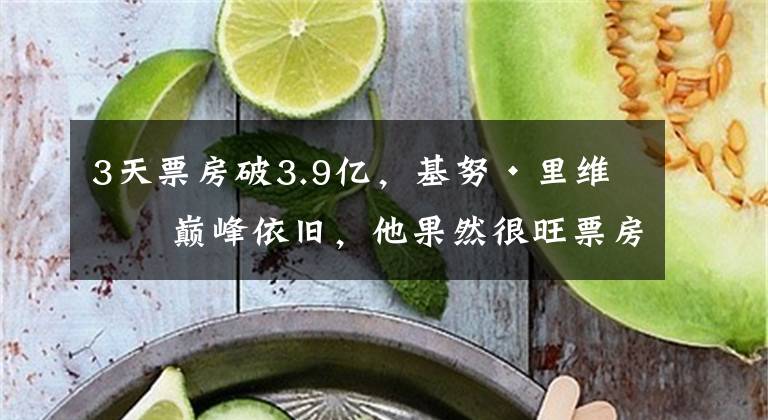 3天票房破3.9亿,基努·里维斯巅峰依旧,他果然很旺票房! 基努里维斯疾速三部曲票房